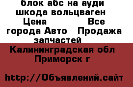 блок абс на ауди ,шкода,вольцваген › Цена ­ 10 000 - Все города Авто » Продажа запчастей   . Калининградская обл.,Приморск г.